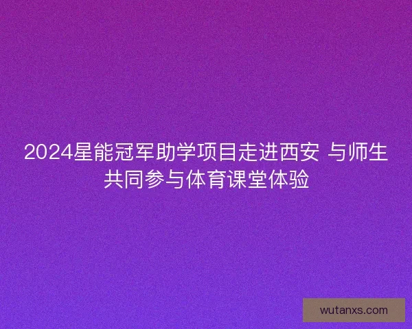 2024星能冠军助学项目走进西安 与师生共同参与体育课堂体验