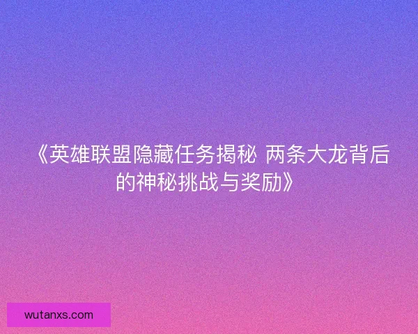 《英雄联盟隐藏任务揭秘 两条大龙背后的神秘挑战与奖励》