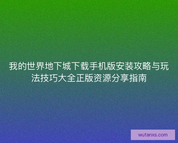 我的世界地下城下载手机版安装攻略与玩法技巧大全正版资源分享指南 我的世界地下城下载手机版安装攻略与玩法技巧大全正版资源分享指南
