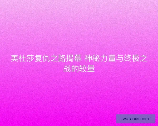 美杜莎复仇之路揭幕 神秘力量与终极之战的较量 美杜莎复仇之路揭幕 神秘力量与终极之战的较量