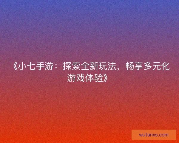 《小七手游:探索全新玩法,畅享多元化游戏体验》 《小七手游:探索全新玩法,畅享多元化游戏体验》