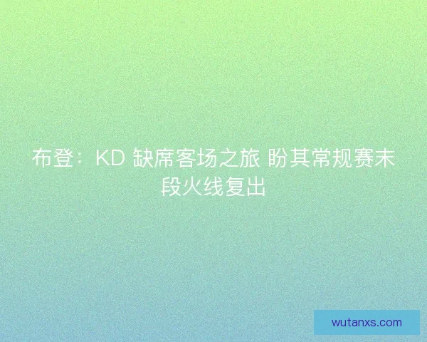 布登：KD 缺席客场之旅 盼其常规赛末段火线复出