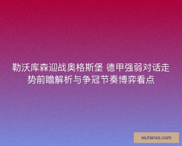 勒沃库森迎战奥格斯堡 德甲强弱对话走势前瞻解析与争冠节奏博弈看点
