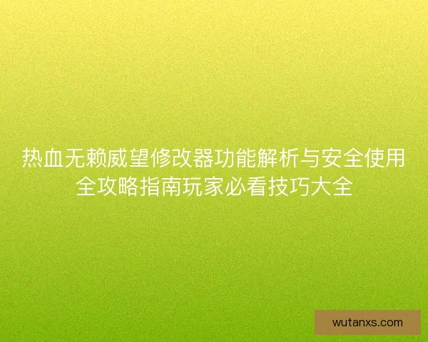 热血无赖威望修改器功能解析与安全使用全攻略指南玩家必看技巧大全 热血无赖威望修改器功能解析与安全使用全攻略指南玩家必看技巧大全